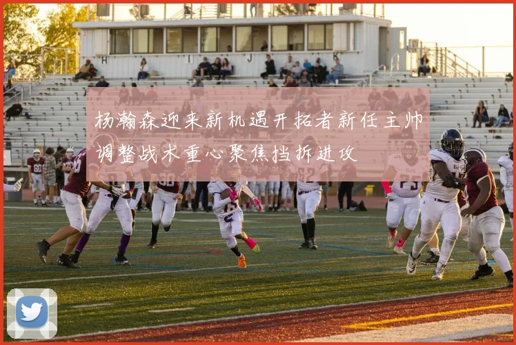 杨瀚森迎来新机遇开拓者新任主帅调整战术重心聚焦挡拆进攻