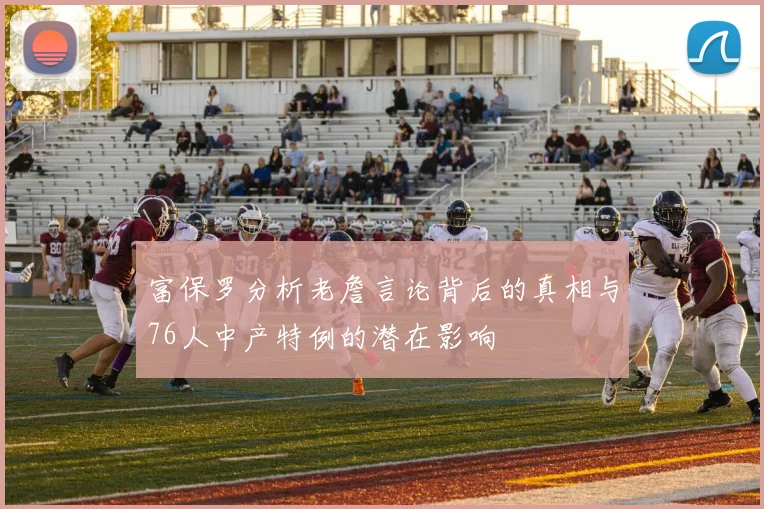 富保罗分析老詹言论背后的真相与76人中产特例的潜在影响