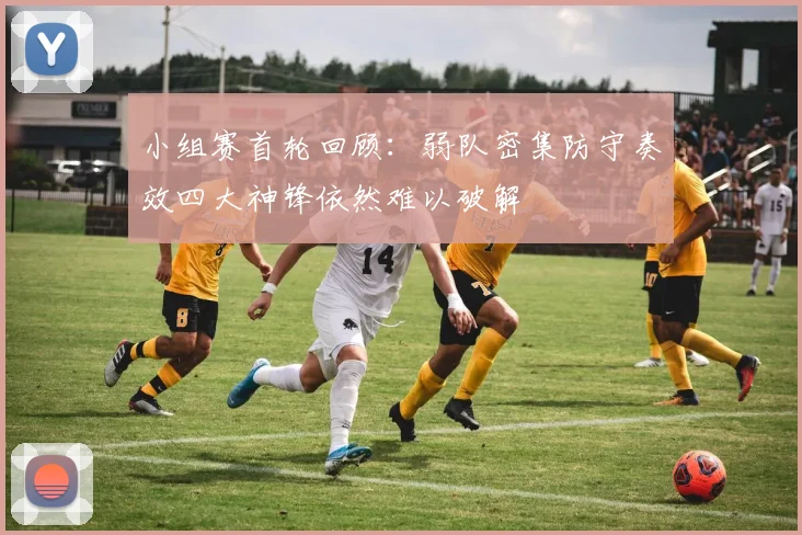小组赛首轮回顾：弱队密集防守奏效四大神锋依然难以破解
