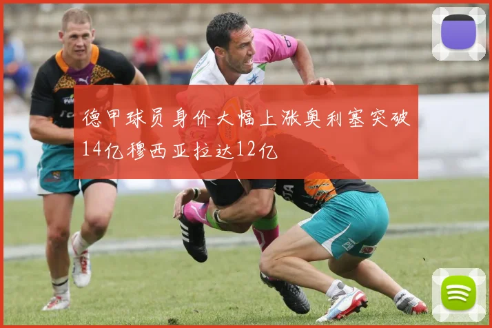 德甲球员身价大幅上涨奥利塞突破14亿穆西亚拉达12亿