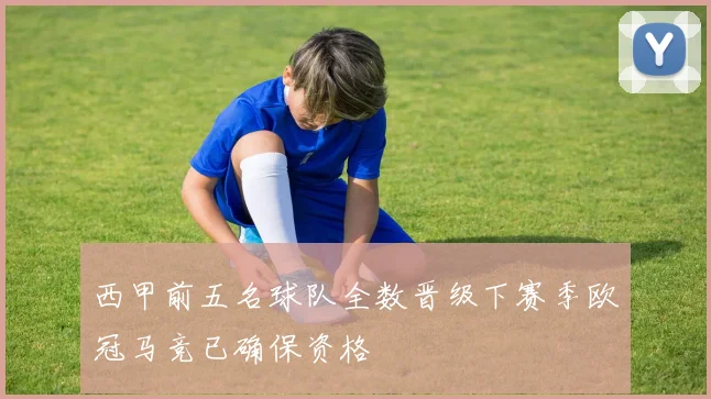 西甲前五名球队全数晋级下赛季欧冠马竞已确保资格