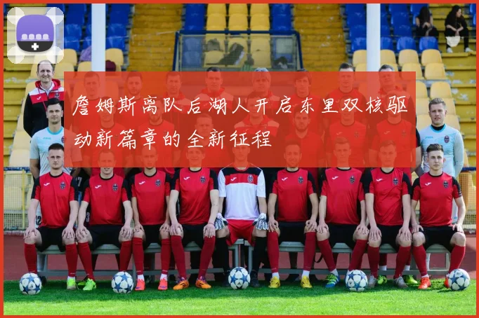 詹姆斯离队后湖人开启东里双核驱动新篇章的全新征程