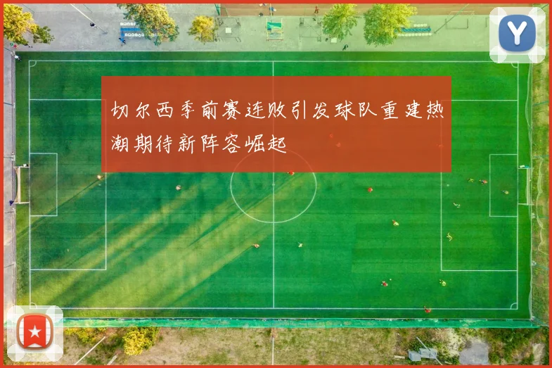 切尔西季前赛连败引发球队重建热潮期待新阵容崛起