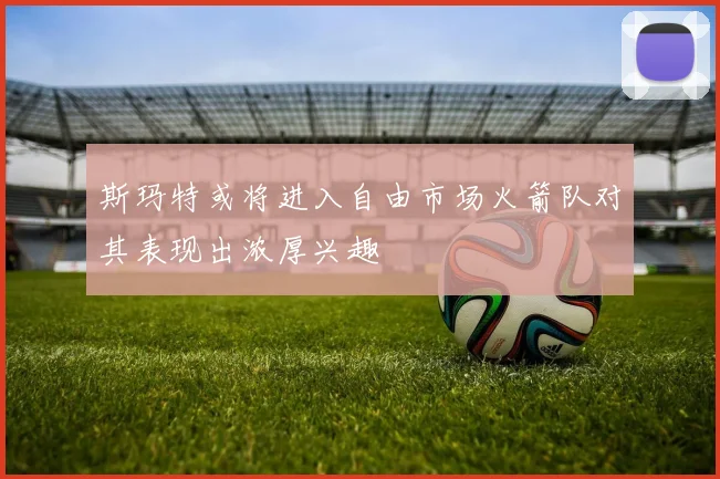 斯玛特或将进入自由市场火箭队对其表现出浓厚兴趣
