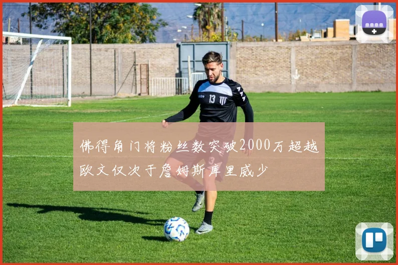 佛得角门将粉丝数突破2000万超越欧文仅次于詹姆斯库里威少